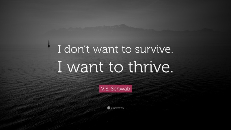 V.E. Schwab Quote: “I don’t want to survive. I want to thrive.”