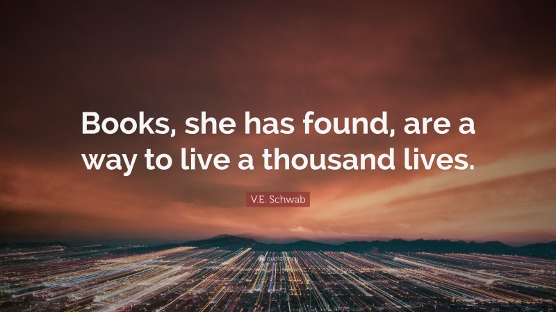 V.E. Schwab Quote: “Books, she has found, are a way to live a thousand lives.”