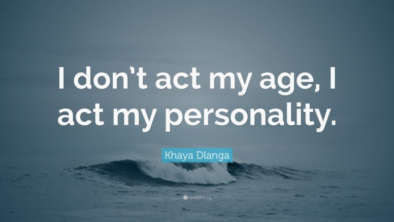Khaya Dlanga Quote: “I don’t act my age, I act my personality.”