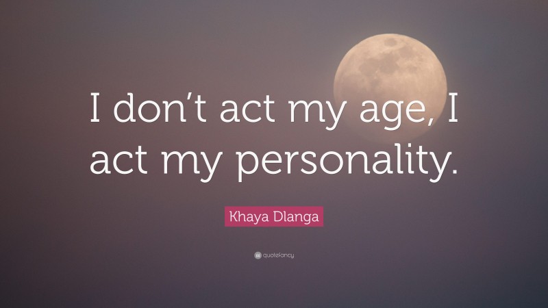 Khaya Dlanga Quote: “I don’t act my age, I act my personality.”