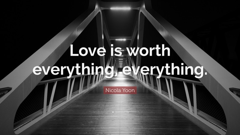 Nicola Yoon Quote: “Love is worth everything, everything.”