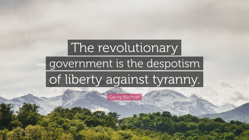 Georg Büchner Quote: “The revolutionary government is the despotism of liberty against tyranny.”