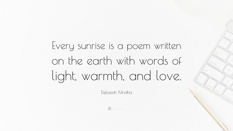 Debasish Mridha Quote: “Every sunrise is a poem written on the earth with words of light, warmth, and love.”
