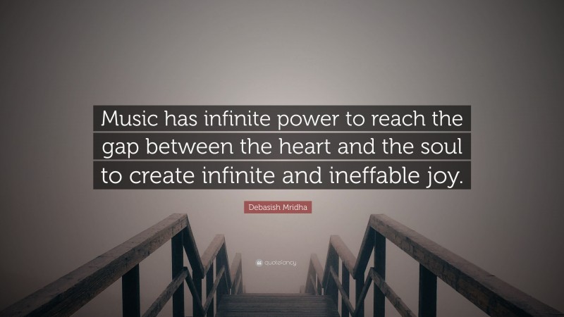 Debasish Mridha Quote: “Music has infinite power to reach the gap between the heart and the soul to create infinite and ineffable joy.”