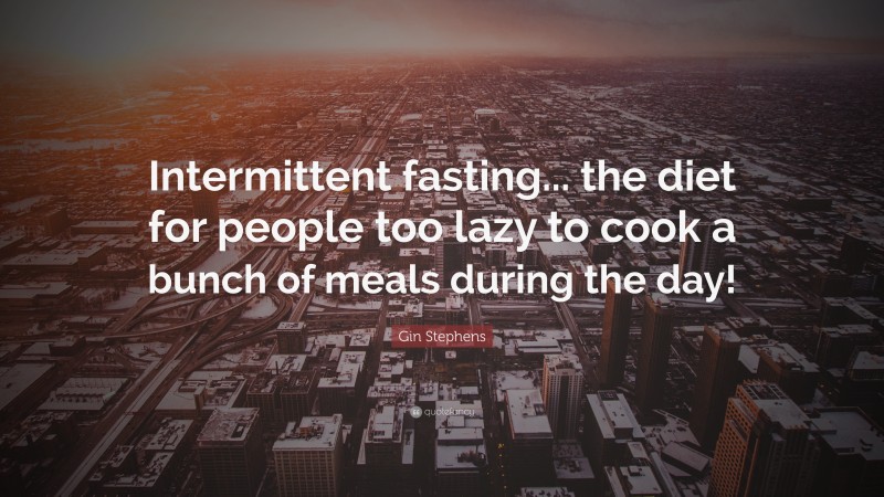 Gin Stephens Quote: “Intermittent fasting... the diet for people too lazy to cook a bunch of meals during the day!”