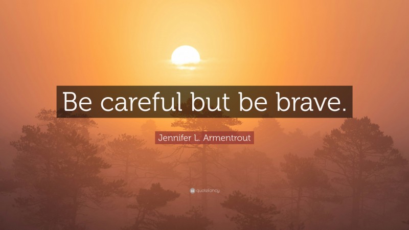 Jennifer L. Armentrout Quote: “Be careful but be brave.”