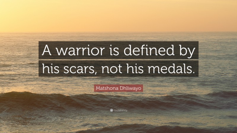 Matshona Dhliwayo Quote: “A warrior is defined by his scars, not his medals.”
