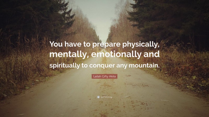 Lailah Gifty Akita Quote: “You have to prepare physically, mentally, emotionally and spiritually to conquer any mountain.”