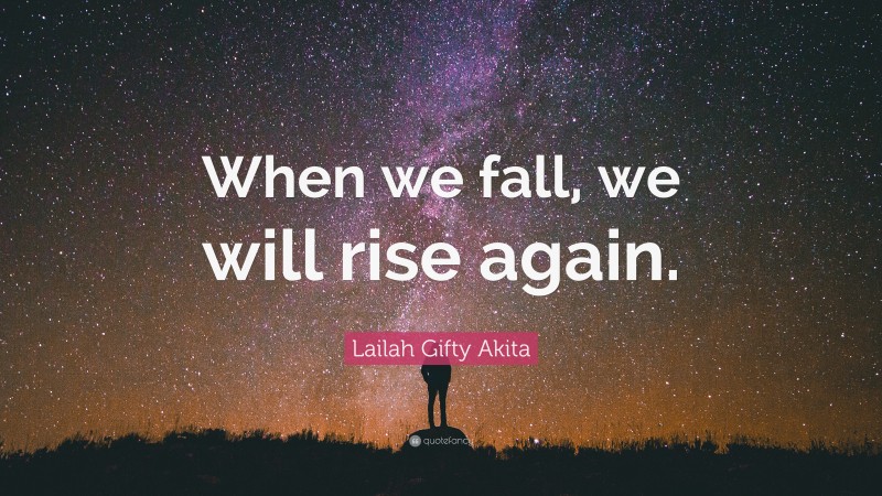 Lailah Gifty Akita Quote: “When we fall, we will rise again.”