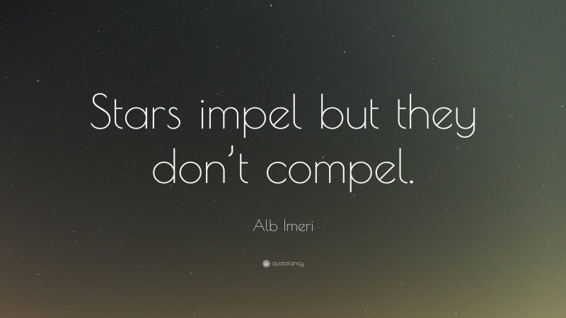 Alb Imeri Quote: “Stars impel but they don’t compel.”