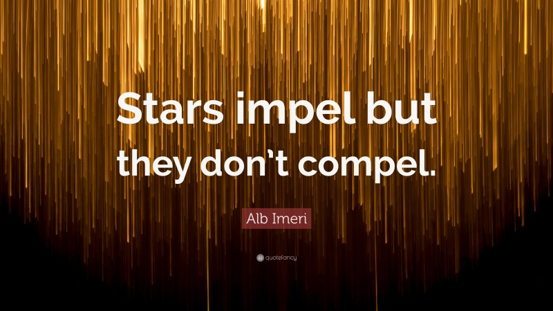 Alb Imeri Quote: “Stars impel but they don’t compel.”
