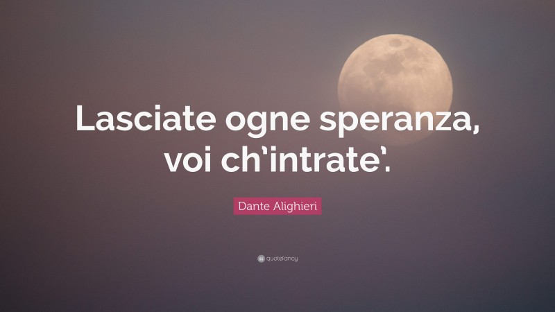 Dante Alighieri Quote: “Lasciate ogne speranza, voi ch’intrate’.”