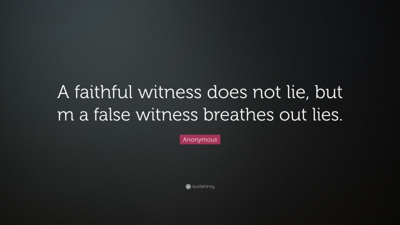 Anonymous Quote: “A faithful witness does not lie, but m a false witness breathes out lies.”