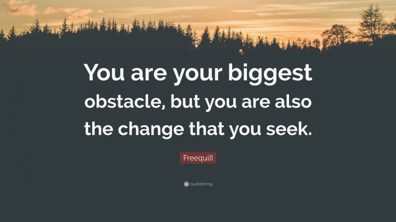 Freequill Quote: “You are your biggest obstacle, but you are also the change that you seek.”