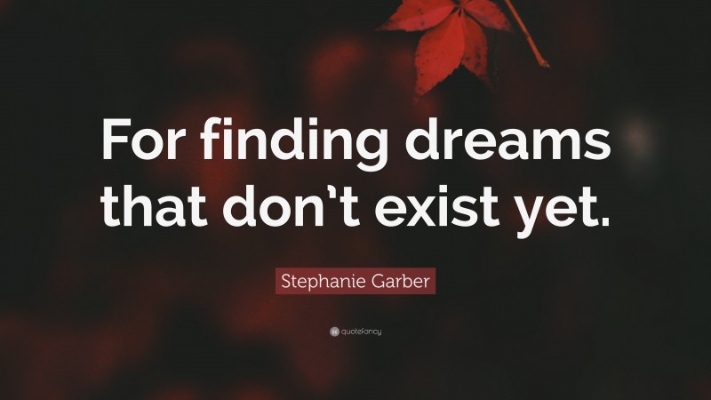 Stephanie Garber Quote: “For finding dreams that don’t exist yet.”