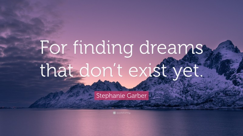 Stephanie Garber Quote: “For finding dreams that don’t exist yet.”