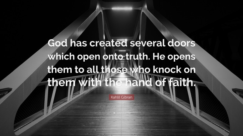 Kahlil Gibran Quote: “God has created several doors which open onto truth. He opens them to all those who knock on them with the hand of faith.”