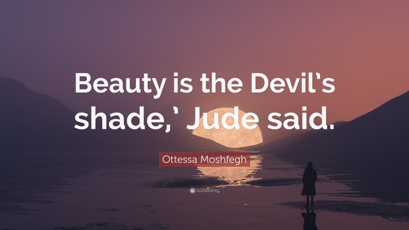 Ottessa Moshfegh Quote: “Beauty is the Devil’s shade,’ Jude said.”