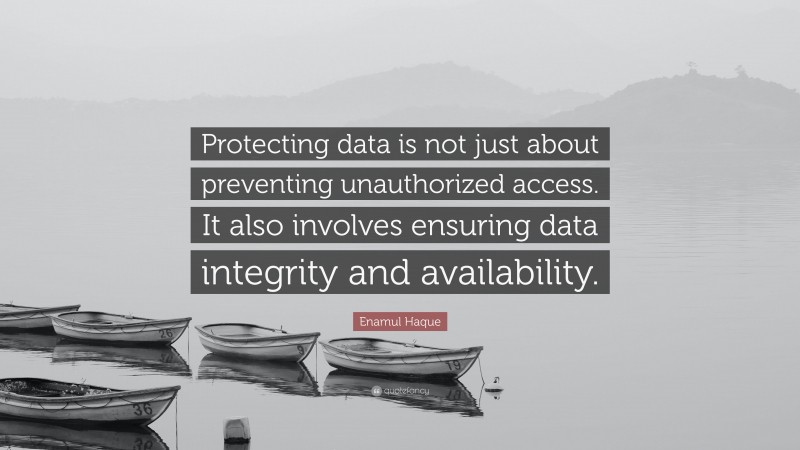 Enamul Haque Quote: “Protecting data is not just about preventing unauthorized access. It also involves ensuring data integrity and availability.”