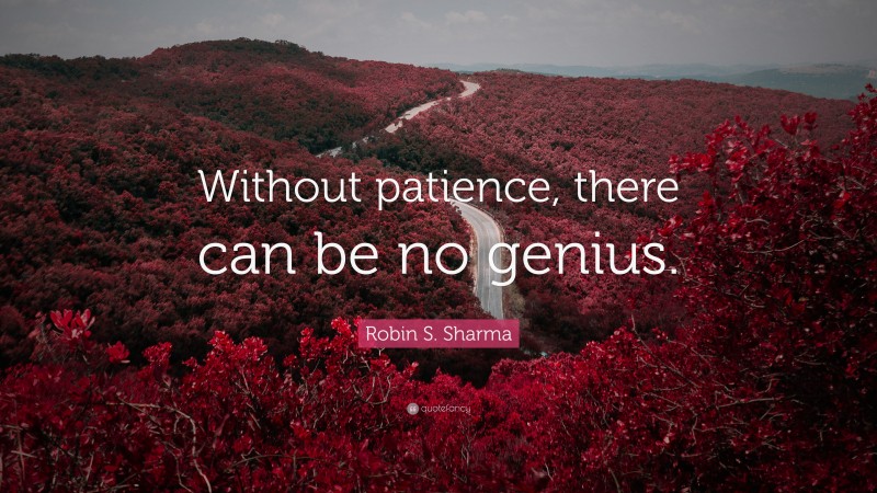 Robin S. Sharma Quote: “Without patience, there can be no genius.”