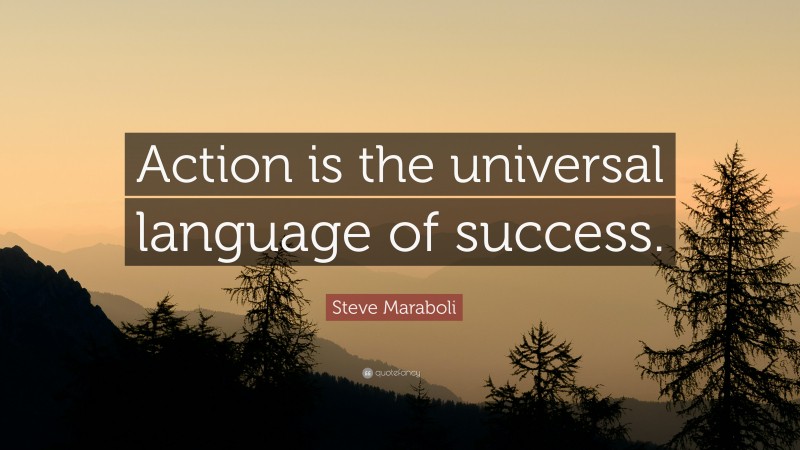 Steve Maraboli Quote: “Action is the universal language of success.”