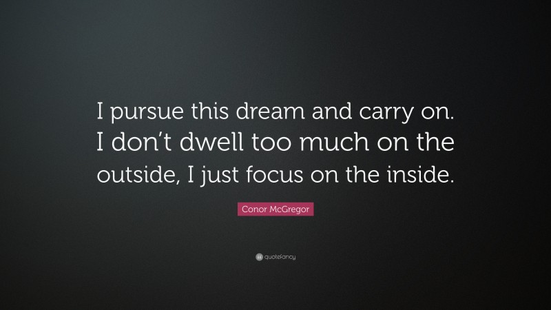 Conor McGregor Quote: “I pursue this dream and carry on. I don’t dwell too much on the outside, I just focus on the inside.”