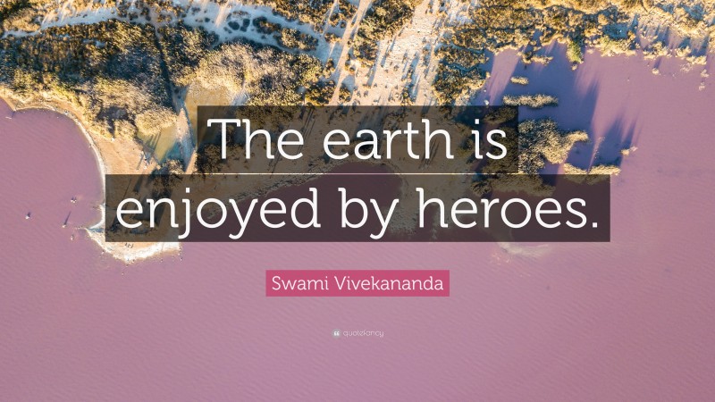 Swami Vivekananda Quote: “The earth is enjoyed by heroes.”