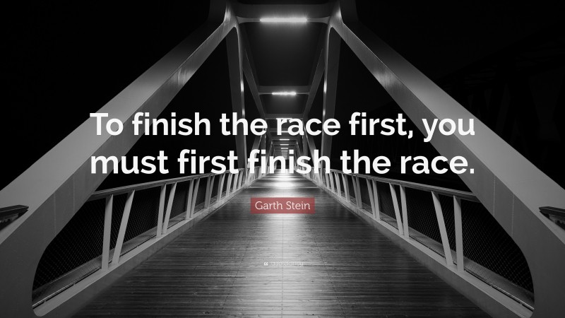 Garth Stein Quote: “To finish the race first, you must first finish the race.”