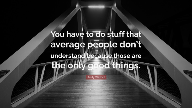 Andy Warhol Quote: “You have to do stuff that average people don’t understand because those are the only good things.”