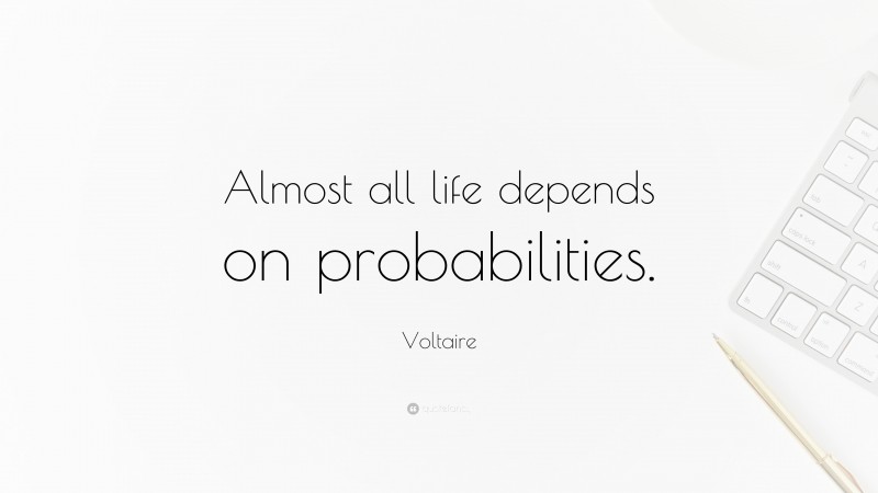 Voltaire Quote: “Almost all life depends on probabilities.”