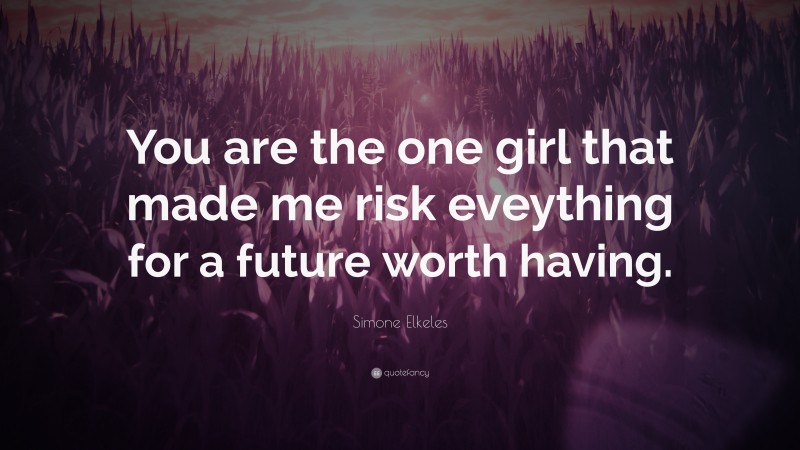 Simone Elkeles Quote: “You are the one girl that made me risk eveything for a future worth having.”