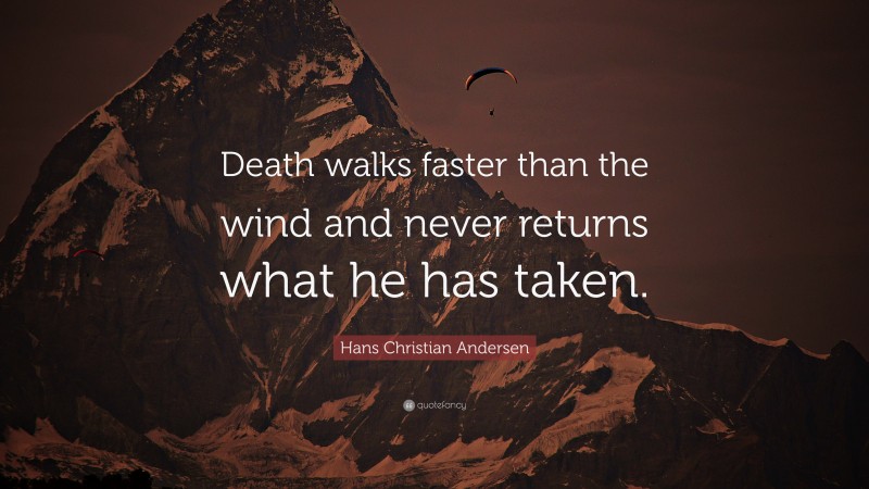 Hans Christian Andersen Quote: “Death walks faster than the wind and never returns what he has taken.”