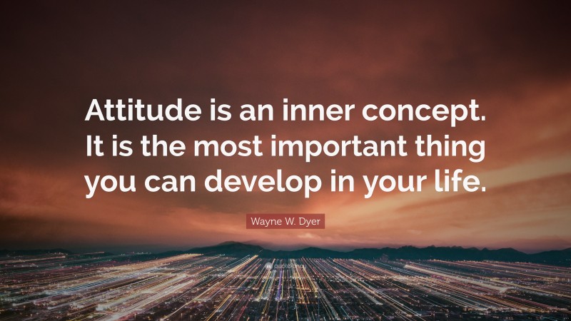 Wayne W. Dyer Quote: “Attitude is an inner concept. It is the most important thing you can develop in your life.”