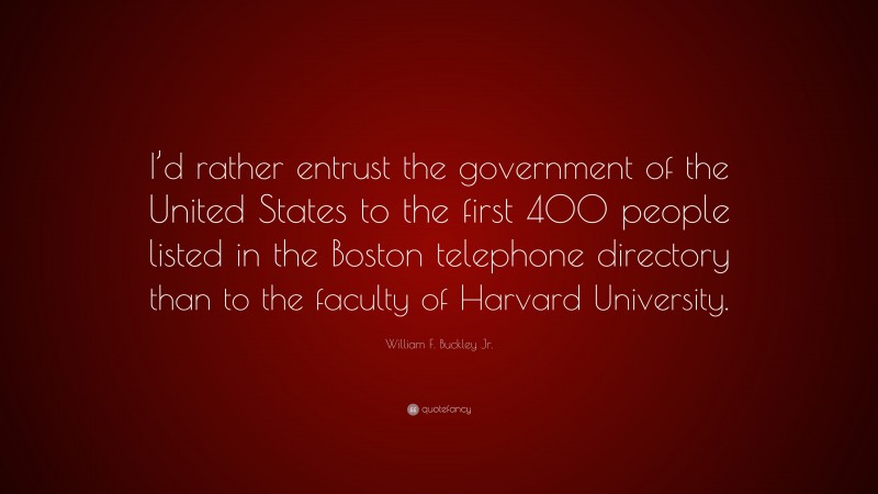 William F. Buckley Jr. Quote: “I’d rather entrust the government of the United States to the first 400 people listed in the Boston telephone directory than to the faculty of Harvard University.”
