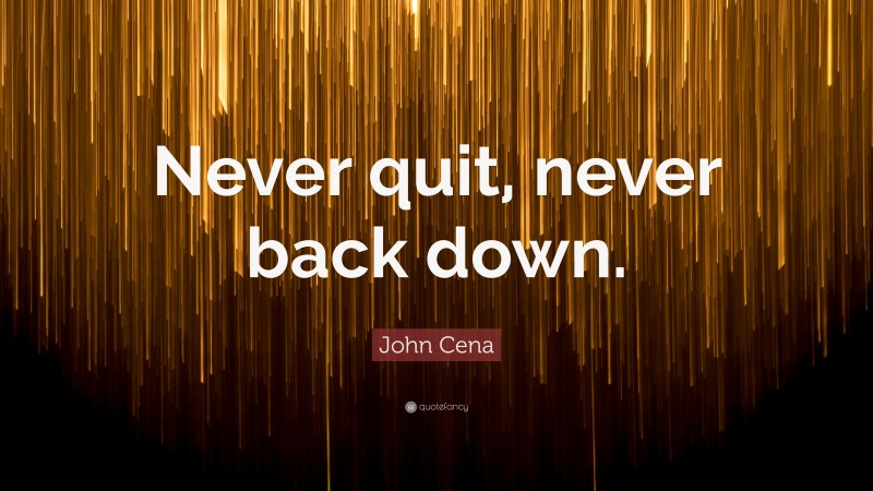 John Cena Quote: “Never quit, never back down.”