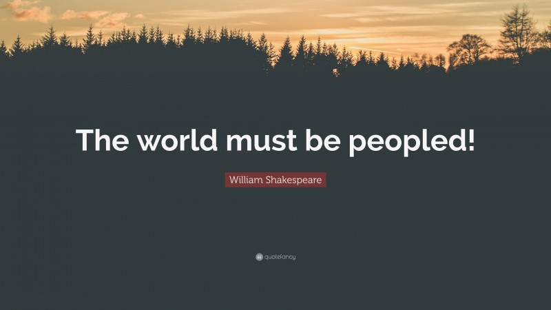 William Shakespeare Quote: “The world must be peopled!”