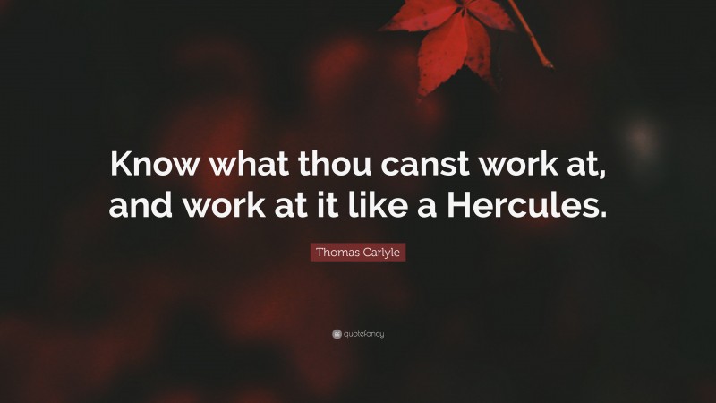 Thomas Carlyle Quote: “Know what thou canst work at, and work at it like a Hercules.”