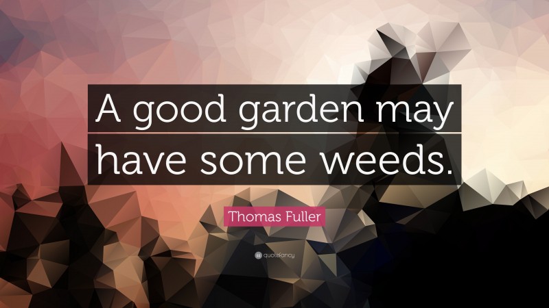 Thomas Fuller Quote: “A good garden may have some weeds.”