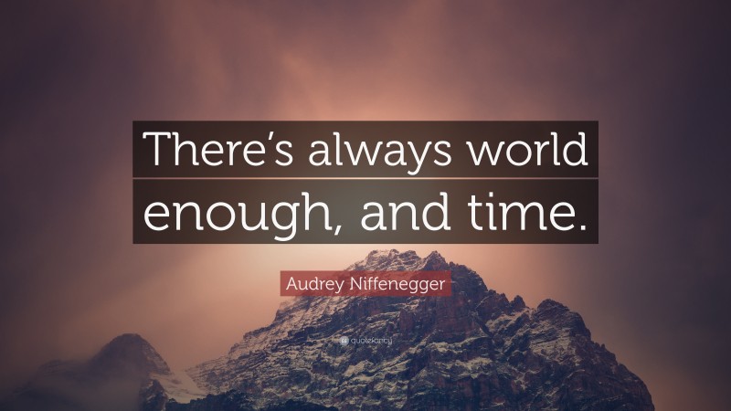Audrey Niffenegger Quote: “There’s always world enough, and time.”