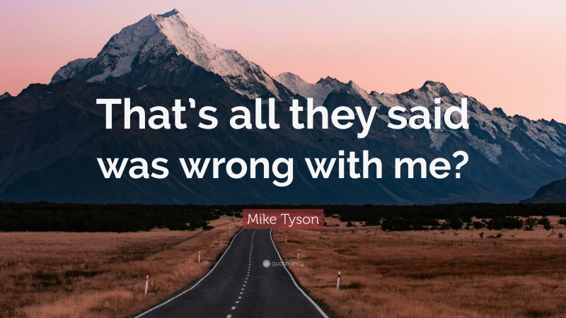 Mike Tyson Quote: “That’s all they said was wrong with me?”