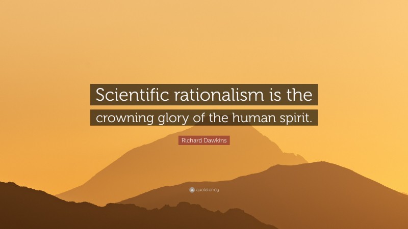 Richard Dawkins Quote: “Scientific rationalism is the crowning glory of the human spirit.”