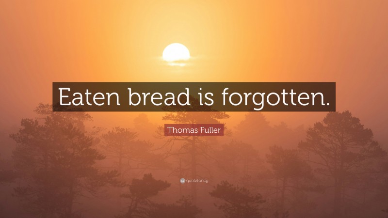 Thomas Fuller Quote: “Eaten bread is forgotten.”