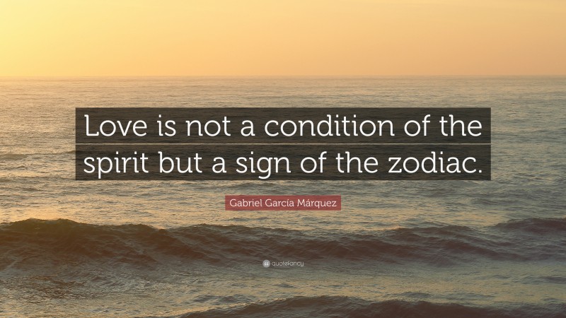 Gabriel Garcí­a Márquez Quote: “Love is not a condition of the spirit but a sign of the zodiac.”