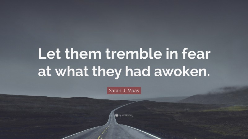 Sarah J. Maas Quote: “Let them tremble in fear at what they had awoken.”