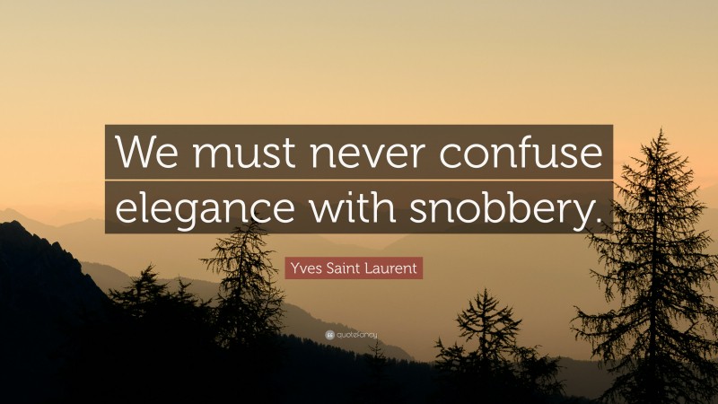 Yves Saint Laurent Quote: “We must never confuse elegance with snobbery.”