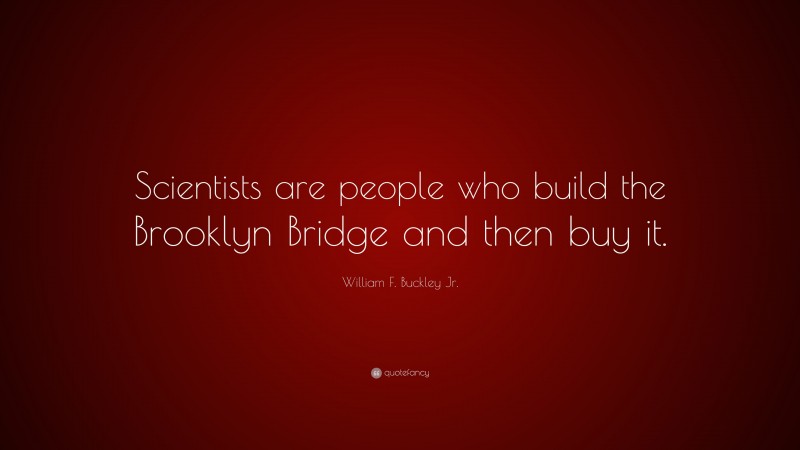 William F. Buckley Jr. Quote: “Scientists are people who build the Brooklyn Bridge and then buy it.”