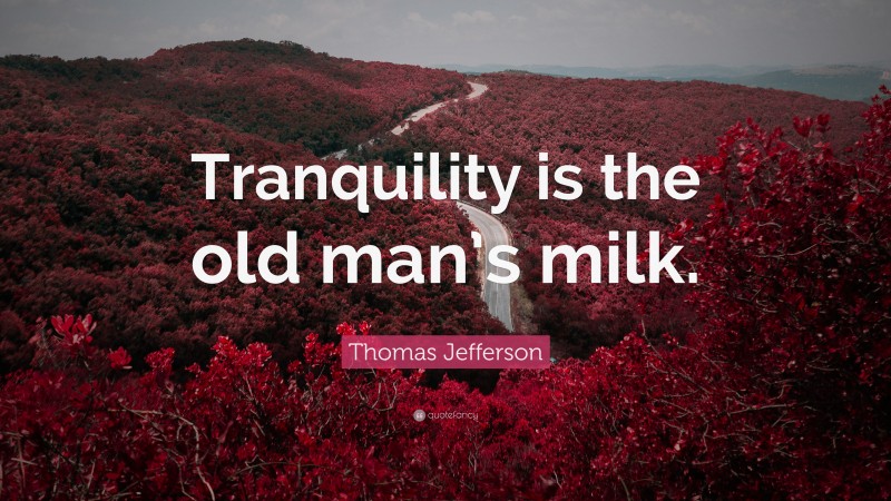 Thomas Jefferson Quote: “Tranquility is the old man’s milk.”