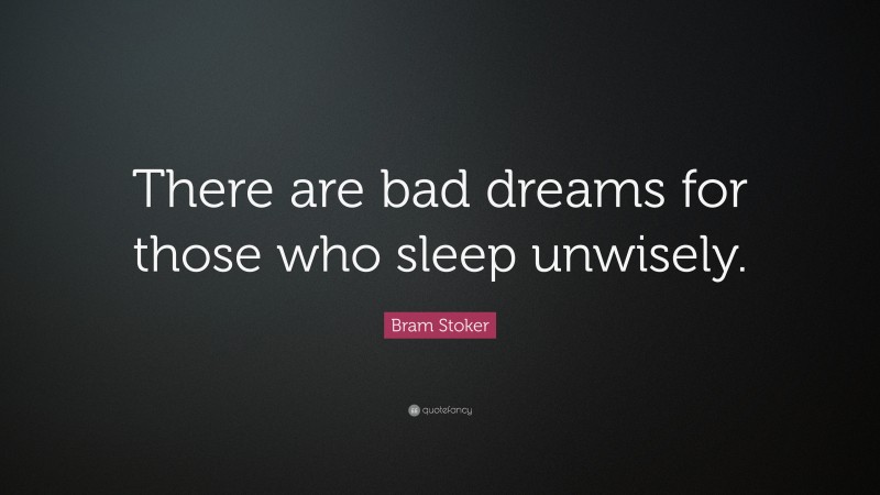 Bram Stoker Quote: “There are bad dreams for those who sleep unwisely.”