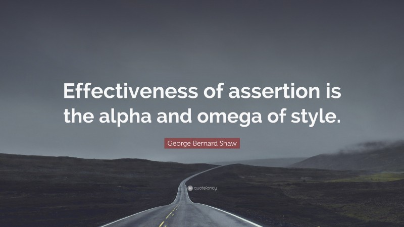 George Bernard Shaw Quote: “Effectiveness of assertion is the alpha and omega of style.”