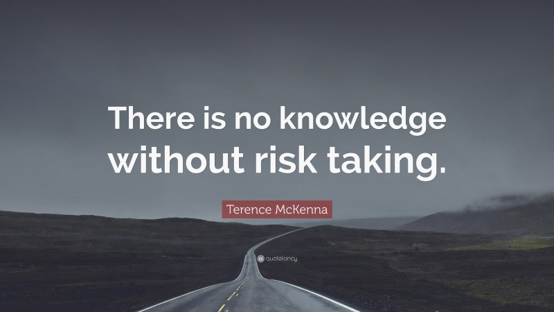Terence McKenna Quote: “There is no knowledge without risk taking.”